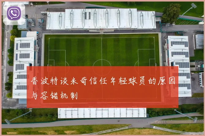 香波特谈米奇信任年轻球员的原因与容错机制