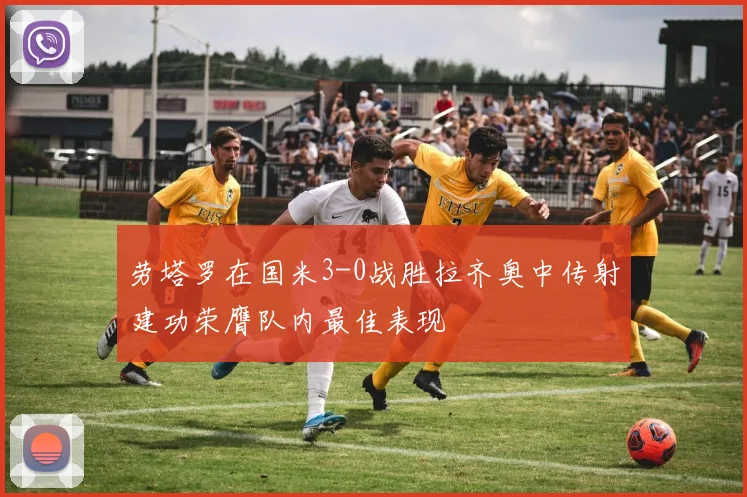 劳塔罗在国米3-0战胜拉齐奥中传射建功荣膺队内最佳表现
