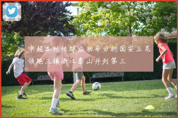 中超本轮传球成功率分析国安玉昆领跑三镇浙江泰山并列第三