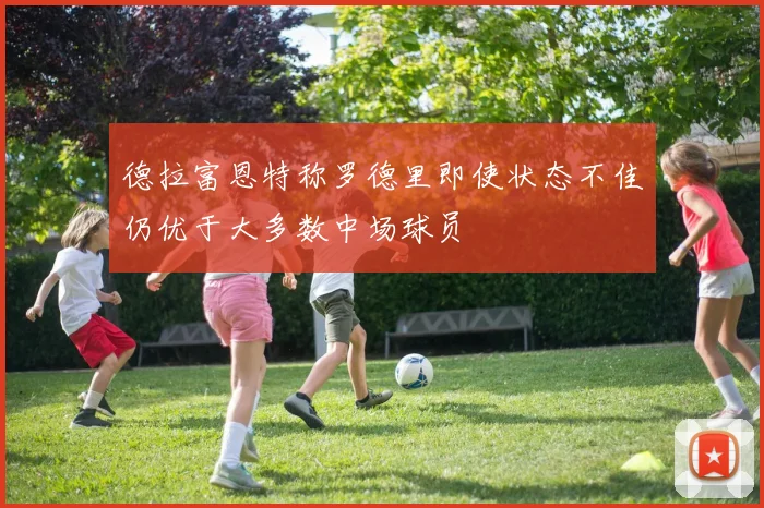 德拉富恩特称罗德里即使状态不佳仍优于大多数中场球员