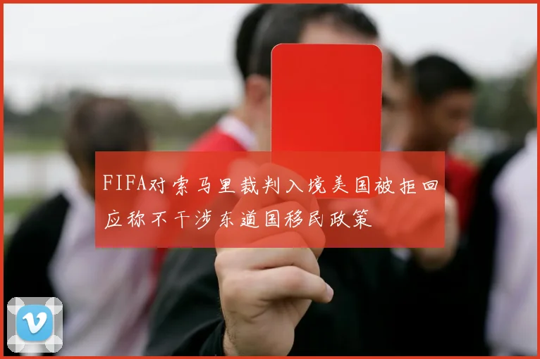 FIFA对索马里裁判入境美国被拒回应称不干涉东道国移民政策