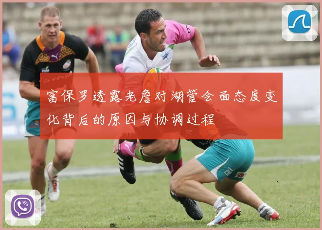 富保罗透露老詹对湖管会面态度变化背后的原因与协调过程