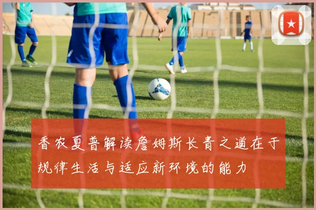 香农夏普解读詹姆斯长青之道在于规律生活与适应新环境的能力