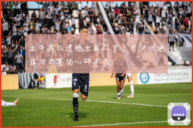 土耳其队遗憾出局21岁小将伊尔迪兹泪洒赛场心碎不已