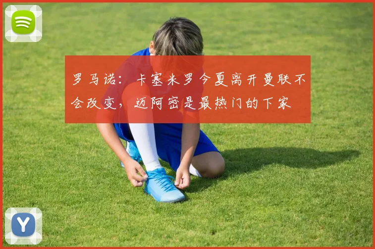罗马诺：卡塞米罗今夏离开曼联不会改变，迈阿密是最热门的下家