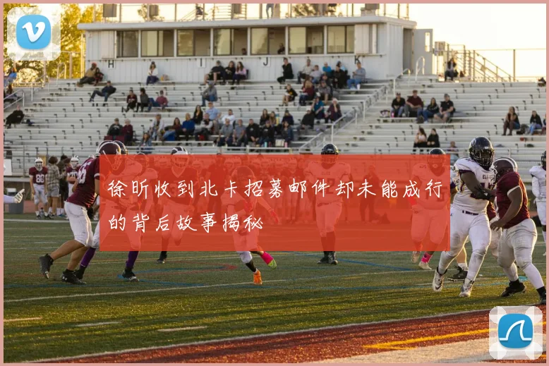 徐昕收到北卡招募邮件却未能成行的背后故事揭秘