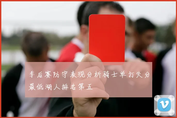 季后赛防守表现分析骑士单打失分最低湖人排名第五
